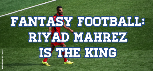 Fantasy Football: Riyad Mahrez Is The King